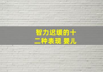 智力迟缓的十二种表现 婴儿